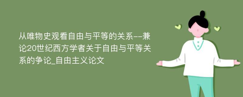 从唯物史观看自由与平等的关系--兼论20世纪西方学者关于自由与平等关系的争论_自由主义论文