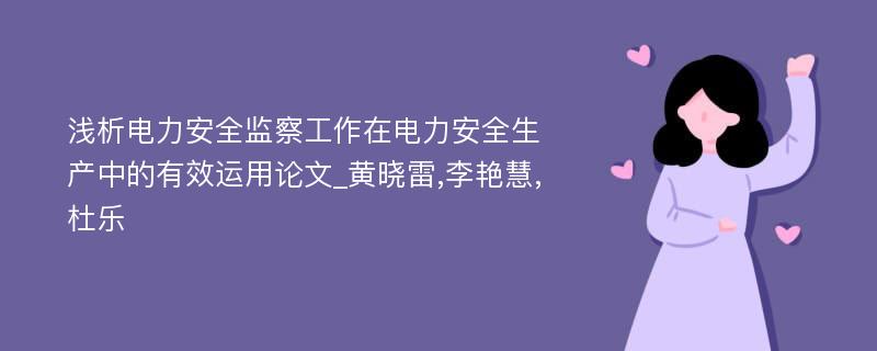 浅析电力安全监察工作在电力安全生产中的有效运用论文_黄晓雷,李艳慧,杜乐