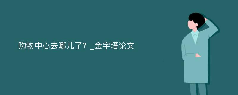 购物中心去哪儿了？_金字塔论文