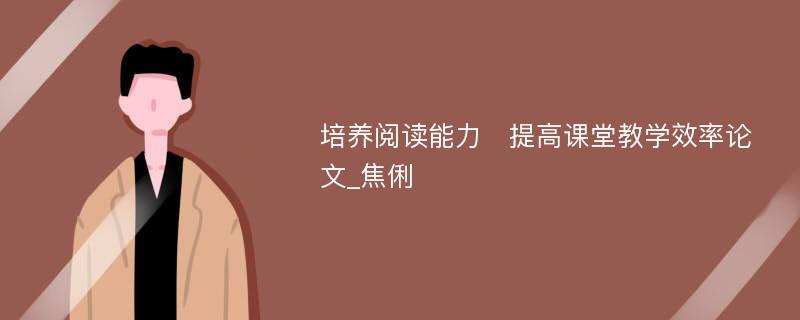 培养阅读能力　提高课堂教学效率论文_焦俐