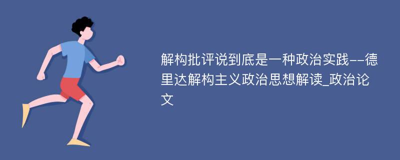 解构批评说到底是一种政治实践--德里达解构主义政治思想解读_政治论文