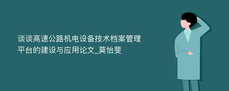 谈谈高速公路机电设备技术档案管理平台的建设与应用论文_莫怡斐