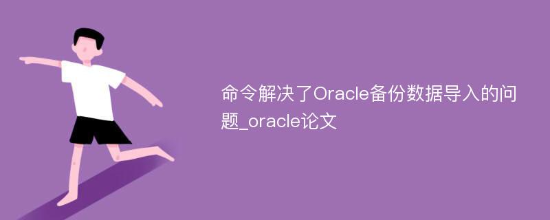 命令解决了Oracle备份数据导入的问题_oracle论文