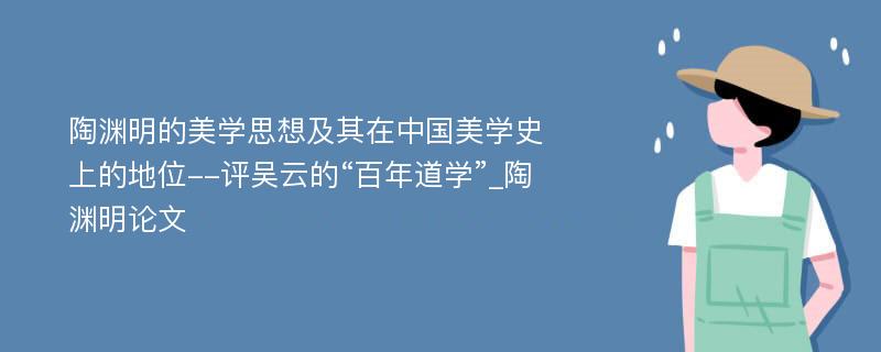 陶渊明的美学思想及其在中国美学史上的地位--评吴云的“百年道学”_陶渊明论文