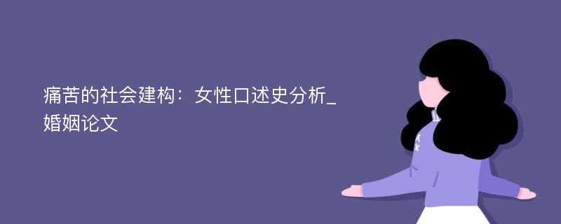 痛苦的社会建构：女性口述史分析_婚姻论文