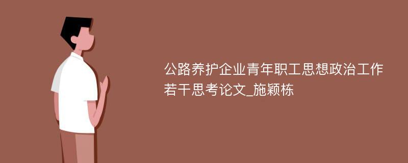 公路养护企业青年职工思想政治工作若干思考论文_施颖栋