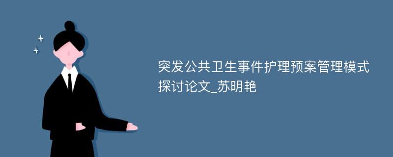 突发公共卫生事件护理预案管理模式探讨论文_苏明艳