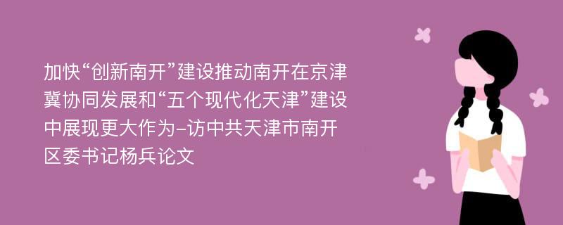 加快“创新南开”建设推动南开在京津冀协同发展和“五个现代化天津”建设中展现更大作为-访中共天津市南开区委书记杨兵论文