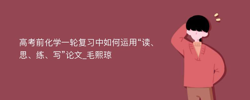 高考前化学一轮复习中如何运用“读、思、练、写”论文_毛熙琼