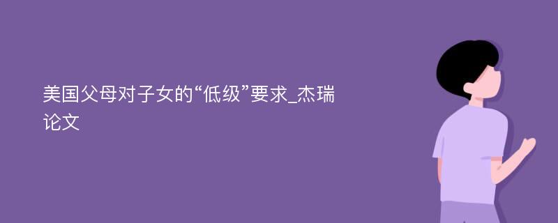 美国父母对子女的“低级”要求_杰瑞论文