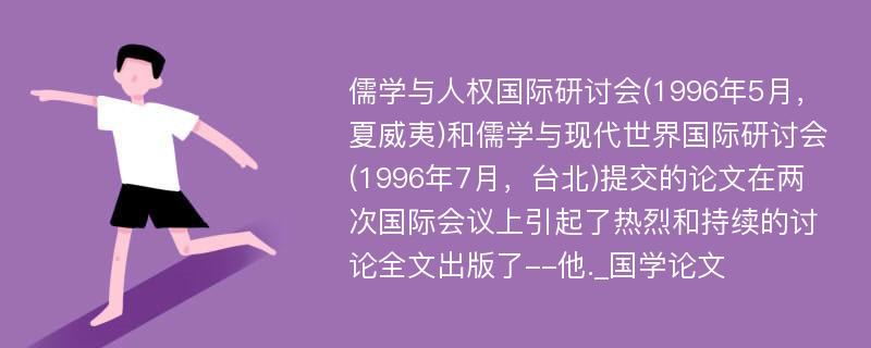 儒学与人权国际研讨会(1996年5月，夏威夷)和儒学与现代世界国际研讨会(1996年7月，台北)提交的论文在两次国际会议上引起了热烈和持续的讨论全文出版了--他._国学论文