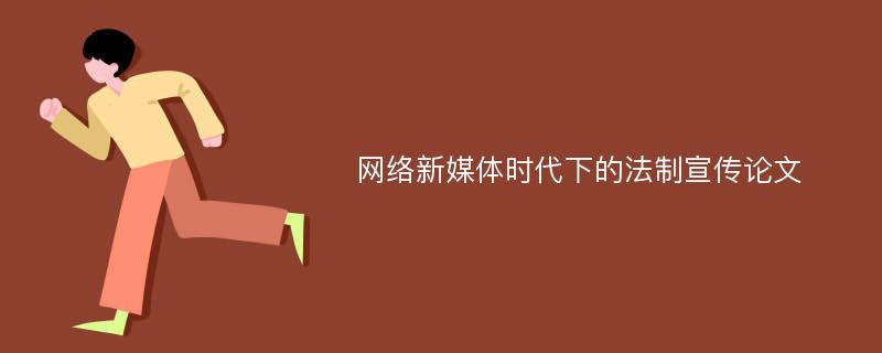 网络新媒体时代下的法制宣传论文