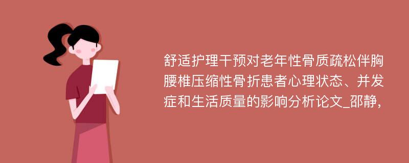 舒适护理干预对老年性骨质疏松伴胸腰椎压缩性骨折患者心理状态、并发症和生活质量的影响分析论文_邵静,