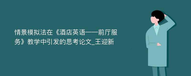 情景模拟法在《酒店英语——前厅服务》教学中引发的思考论文_王迎新