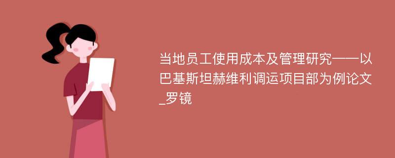 当地员工使用成本及管理研究——以巴基斯坦赫维利调运项目部为例论文_罗镜