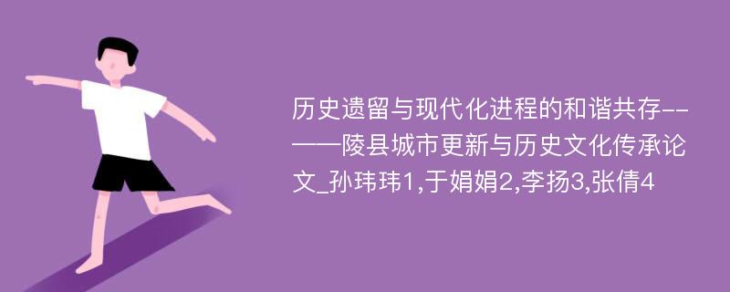 历史遗留与现代化进程的和谐共存--——陵县城市更新与历史文化传承论文_孙玮玮1,于娟娟2,李扬3,张倩4