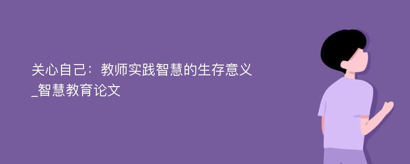 关心自己：教师实践智慧的生存意义_智慧教育论文