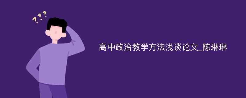 高中政治教学方法浅谈论文_陈琳琳