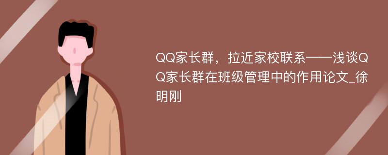 QQ家长群，拉近家校联系——浅谈QQ家长群在班级管理中的作用论文_徐明刚