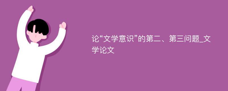 论“文学意识”的第二、第三问题_文学论文