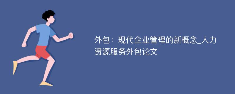 外包：现代企业管理的新概念_人力资源服务外包论文