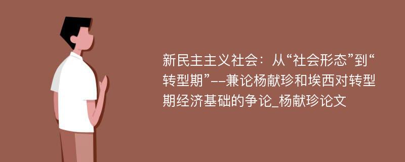 新民主主义社会：从“社会形态”到“转型期”--兼论杨献珍和埃西对转型期经济基础的争论_杨献珍论文