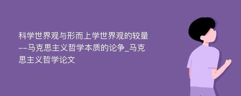 科学世界观与形而上学世界观的较量--马克思主义哲学本质的论争_马克思主义哲学论文