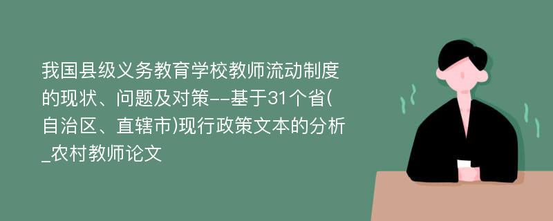 我国县级义务教育学校教师流动制度的现状、问题及对策--基于31个省(自治区、直辖市)现行政策文本的分析_农村教师论文