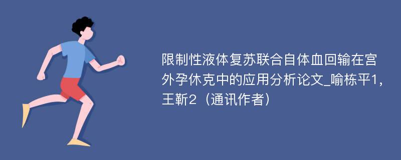 限制性液体复苏联合自体血回输在宫外孕休克中的应用分析论文_喻栋平1,王靳2（通讯作者）