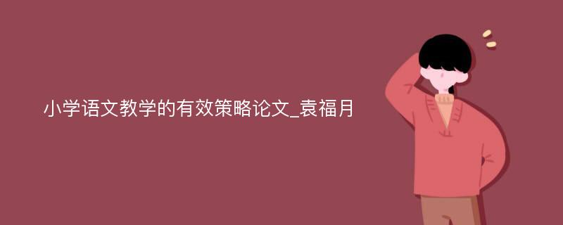 小学语文教学的有效策略论文_袁福月