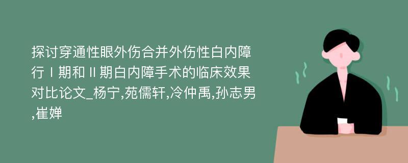 探讨穿通性眼外伤合并外伤性白内障行Ⅰ期和Ⅱ期白内障手术的临床效果对比论文_杨宁,苑儒轩,冷仲禹,孙志男,崔婵