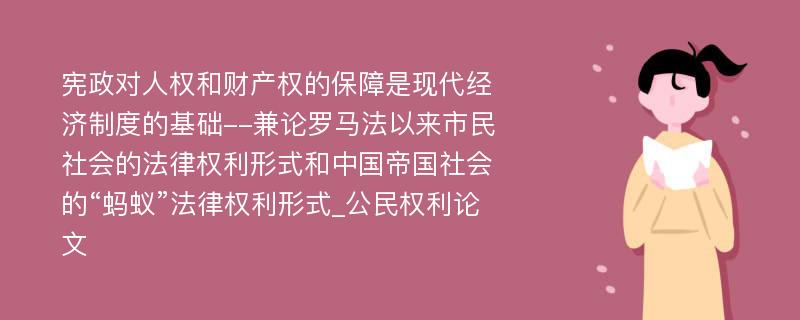 宪政对人权和财产权的保障是现代经济制度的基础--兼论罗马法以来市民社会的法律权利形式和中国帝国社会的“蚂蚁”法律权利形式_公民权利论文