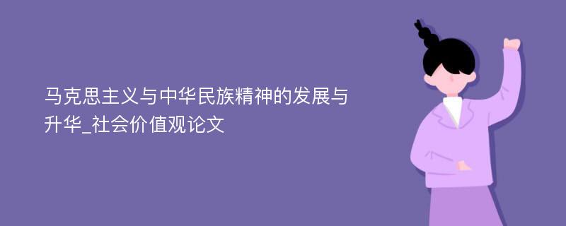 马克思主义与中华民族精神的发展与升华_社会价值观论文