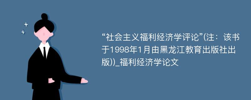 “社会主义福利经济学评论”(注：该书于1998年1月由黑龙江教育出版社出版))_福利经济学论文