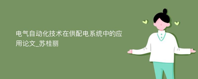 电气自动化技术在供配电系统中的应用论文_苏桂丽