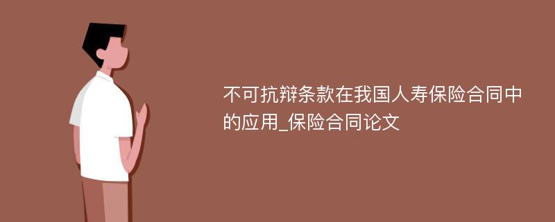 不可抗辩条款在我国人寿保险合同中的应用_保险合同论文