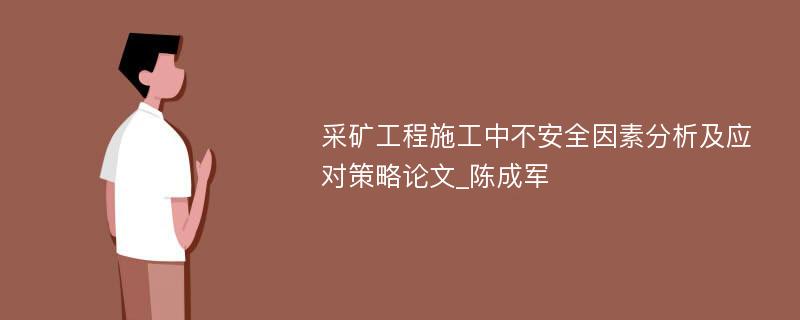 采矿工程施工中不安全因素分析及应对策略论文_陈成军