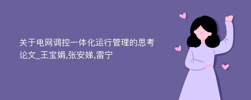 关于电网调控一体化运行管理的思考论文_王宝娟,张安娣,雷宁