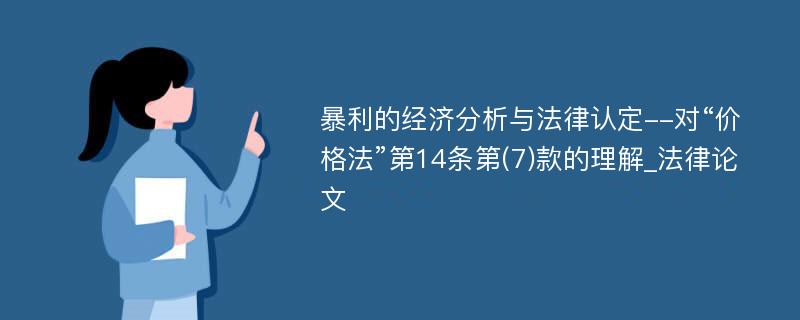 暴利的经济分析与法律认定--对“价格法”第14条第(7)款的理解_法律论文