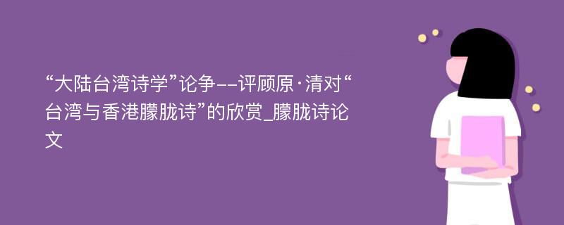 “大陆台湾诗学”论争--评顾原·清对“台湾与香港朦胧诗”的欣赏_朦胧诗论文