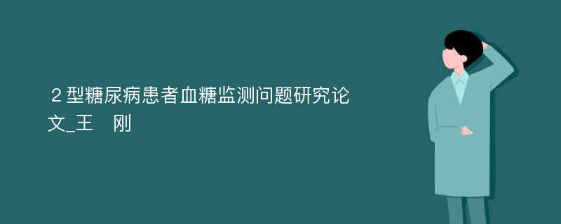 ２型糖尿病患者血糖监测问题研究论文_王　刚