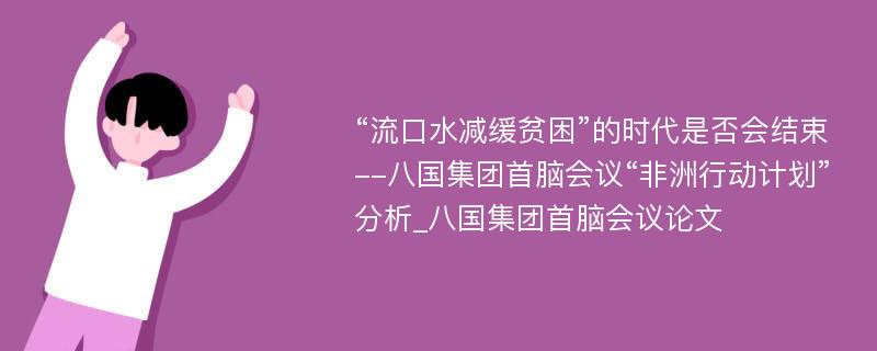 “流口水减缓贫困”的时代是否会结束--八国集团首脑会议“非洲行动计划”分析_八国集团首脑会议论文