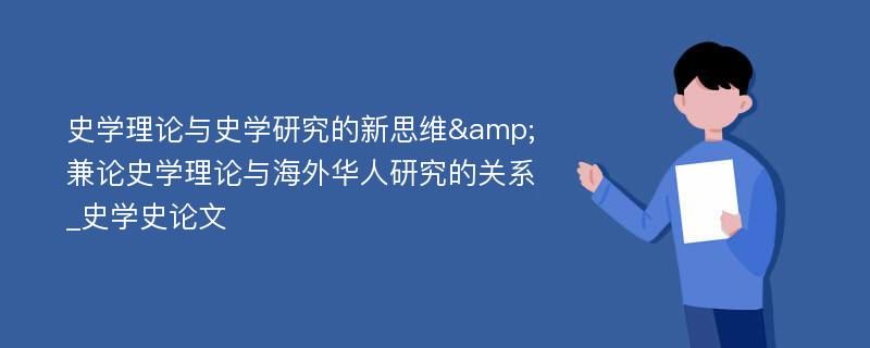 史学理论与史学研究的新思维&兼论史学理论与海外华人研究的关系_史学史论文