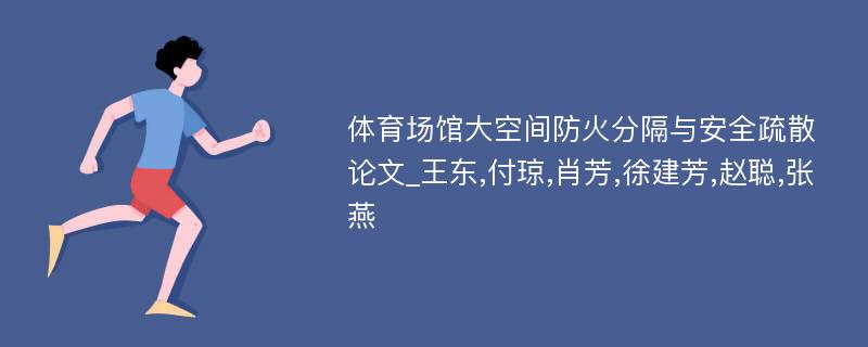 体育场馆大空间防火分隔与安全疏散论文_王东,付琼,肖芳,徐建芳,赵聪,张燕