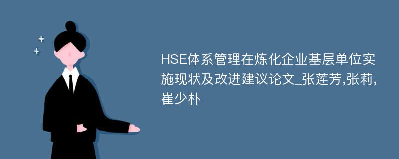 HSE体系管理在炼化企业基层单位实施现状及改进建议论文_张莲芳,张莉,崔少朴