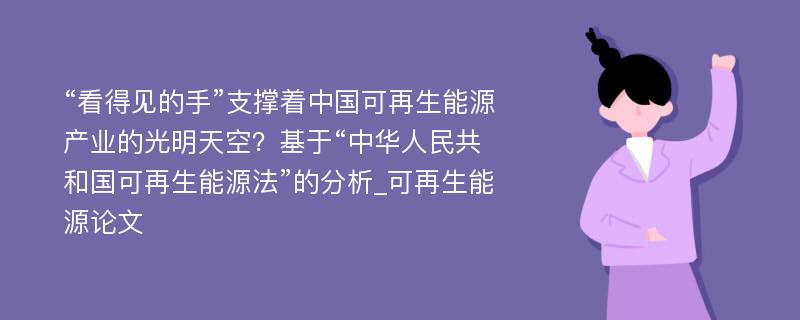 “看得见的手”支撑着中国可再生能源产业的光明天空？基于“中华人民共和国可再生能源法”的分析_可再生能源论文