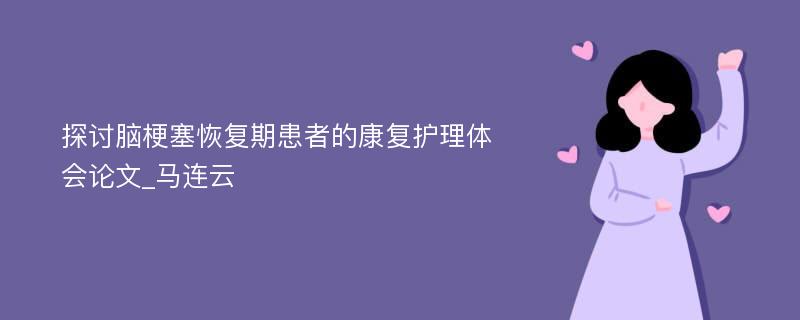 探讨脑梗塞恢复期患者的康复护理体会论文_马连云