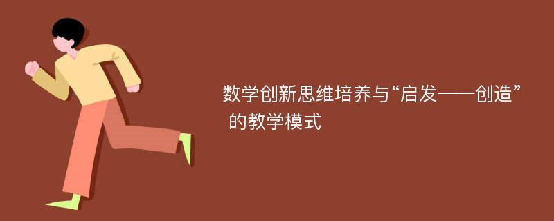 数学创新思维培养与“启发——创造” 的教学模式