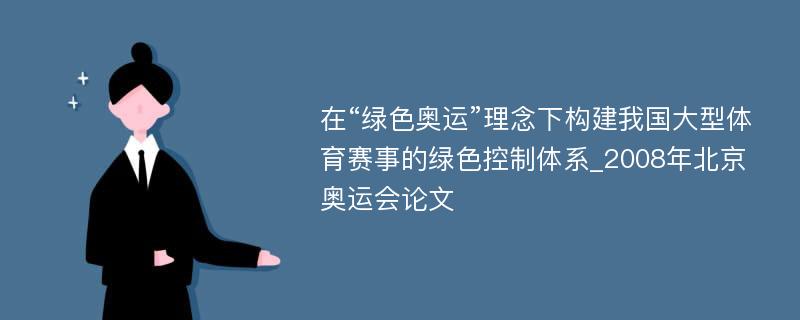 在“绿色奥运”理念下构建我国大型体育赛事的绿色控制体系_2008年北京奥运会论文