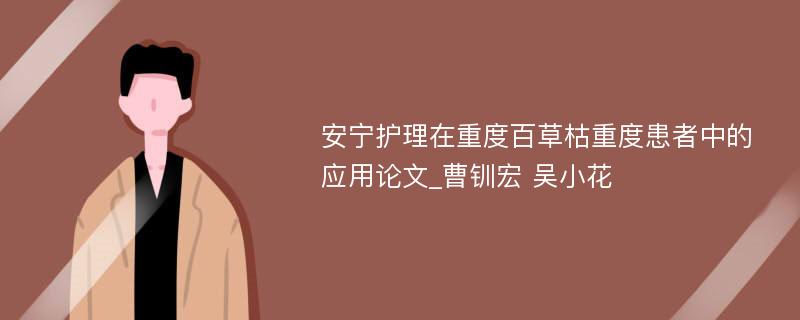 安宁护理在重度百草枯重度患者中的应用论文_曹钏宏 吴小花